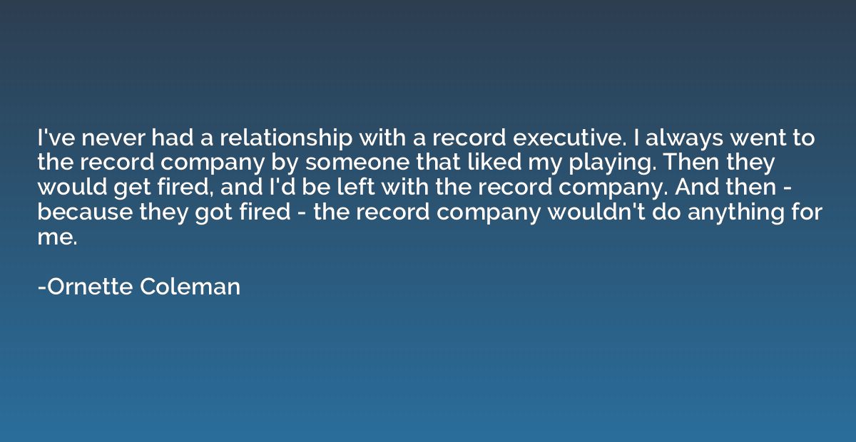 I've never had a relationship with a record executive. I alw