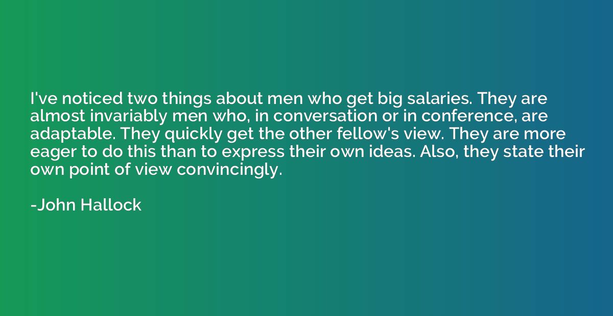 I've noticed two things about men who get big salaries. They