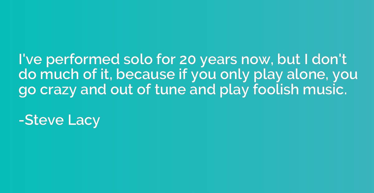 I've performed solo for 20 years now, but I don't do much of