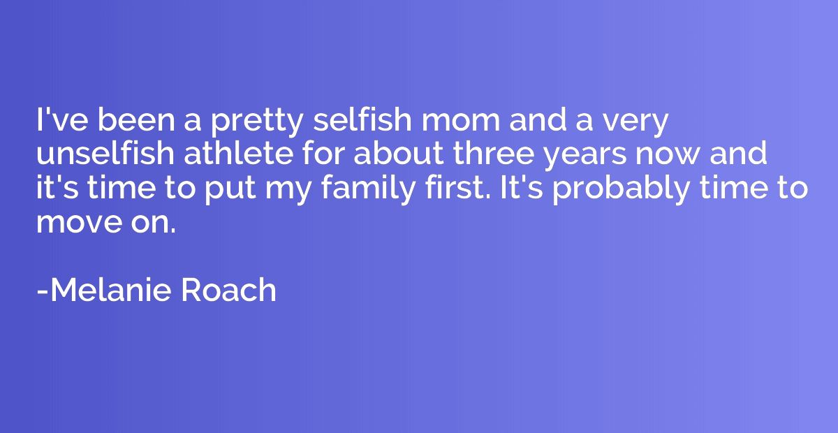 I've been a pretty selfish mom and a very unselfish athlete 