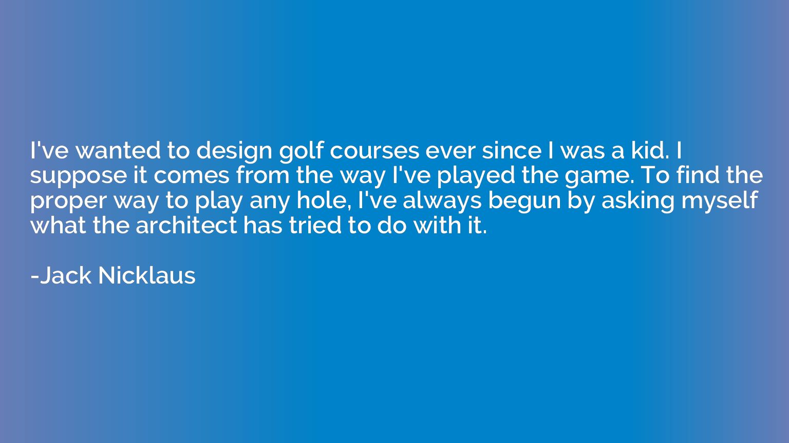 I've wanted to design golf courses ever since I was a kid. I