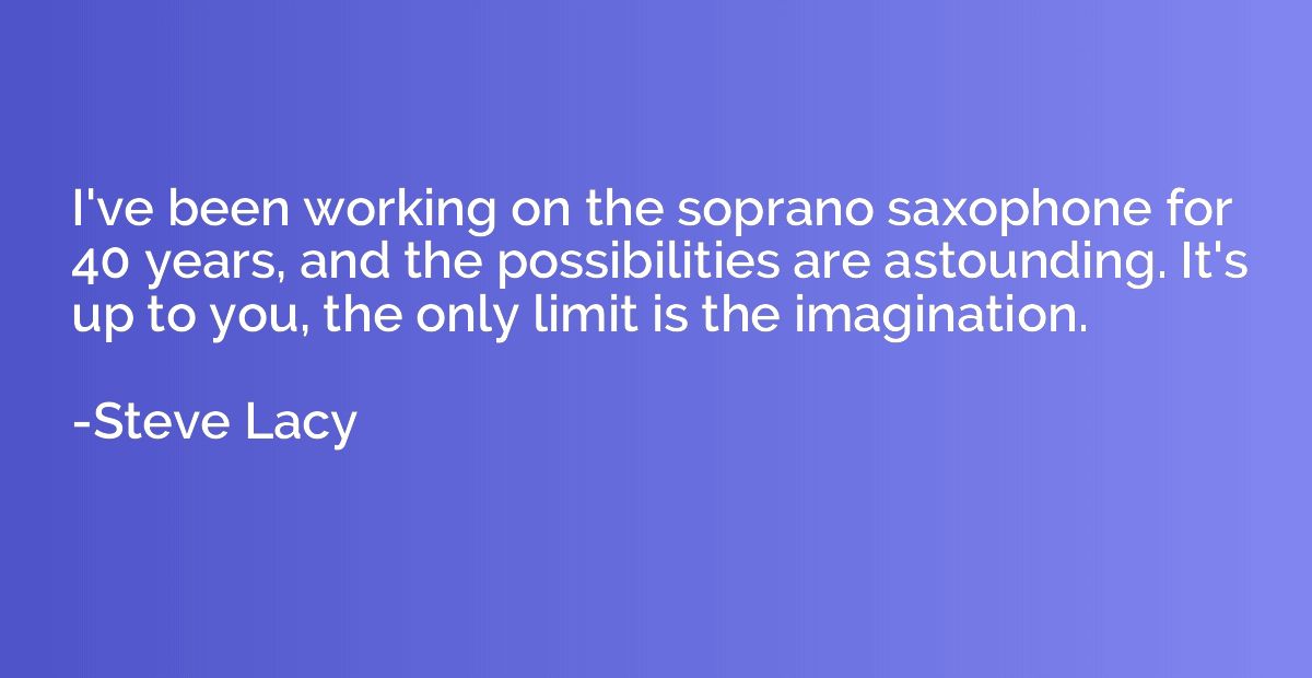 I've been working on the soprano saxophone for 40 years, and