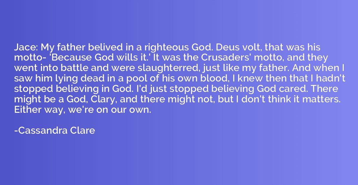 Jace: My father belived in a righteous God. Deus volt, that 