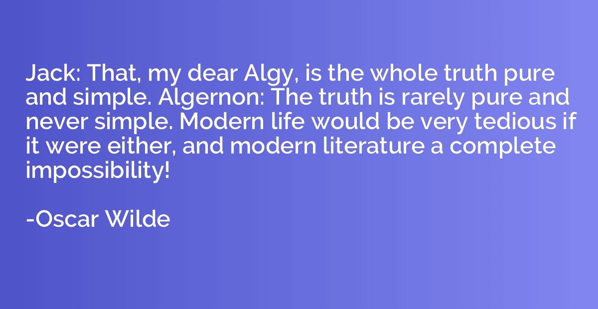 Jack: That, my dear Algy, is the whole truth pure and simple