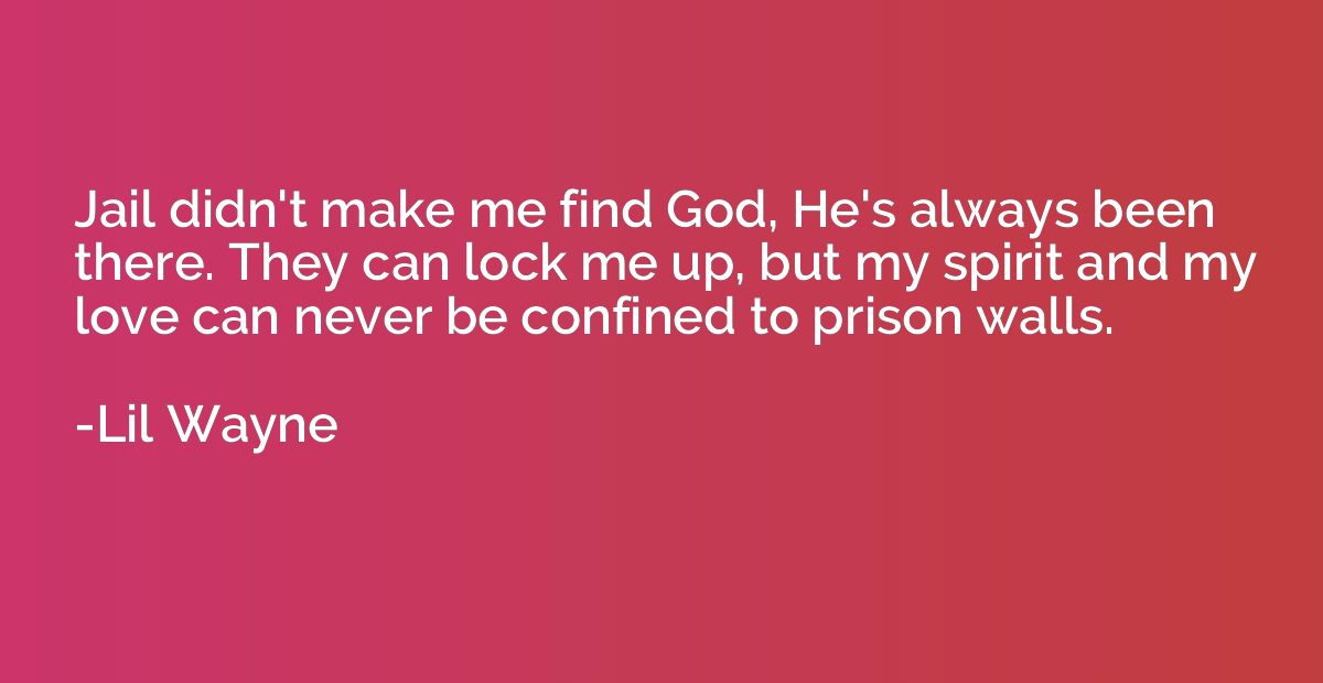 Jail didn't make me find God, He's always been there. They c