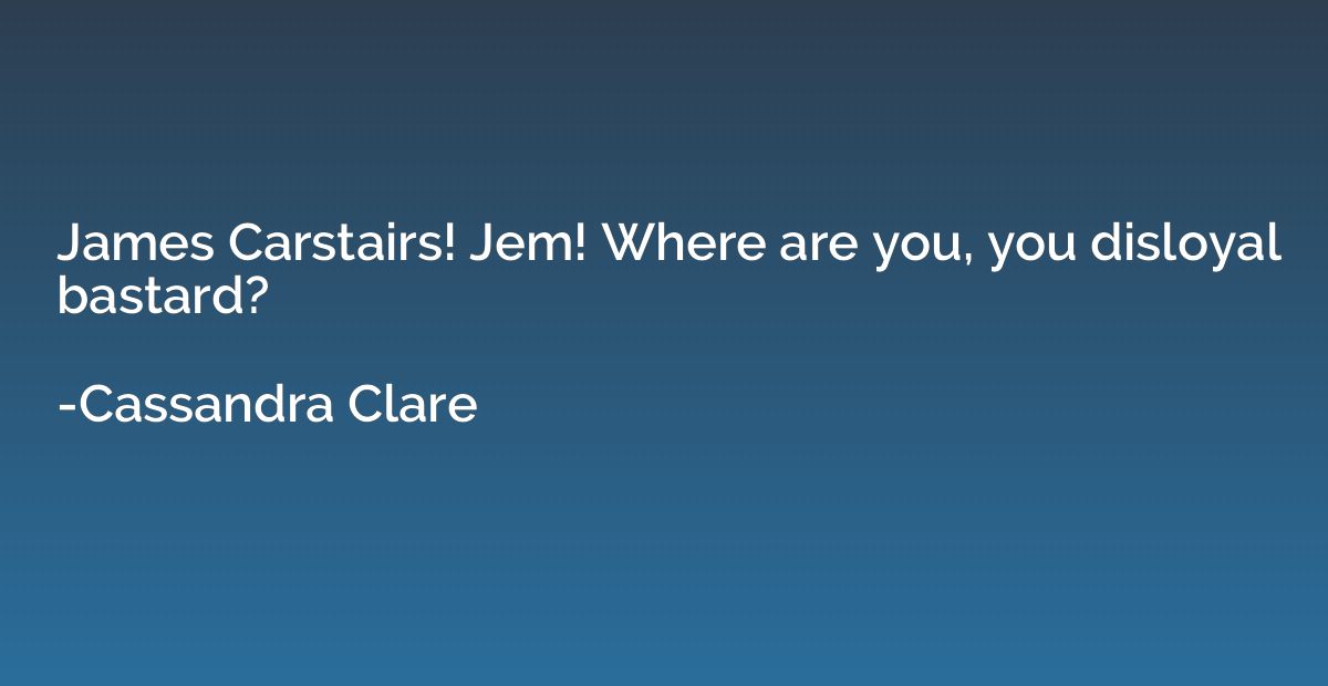 James Carstairs! Jem! Where are you, you disloyal bastard?
