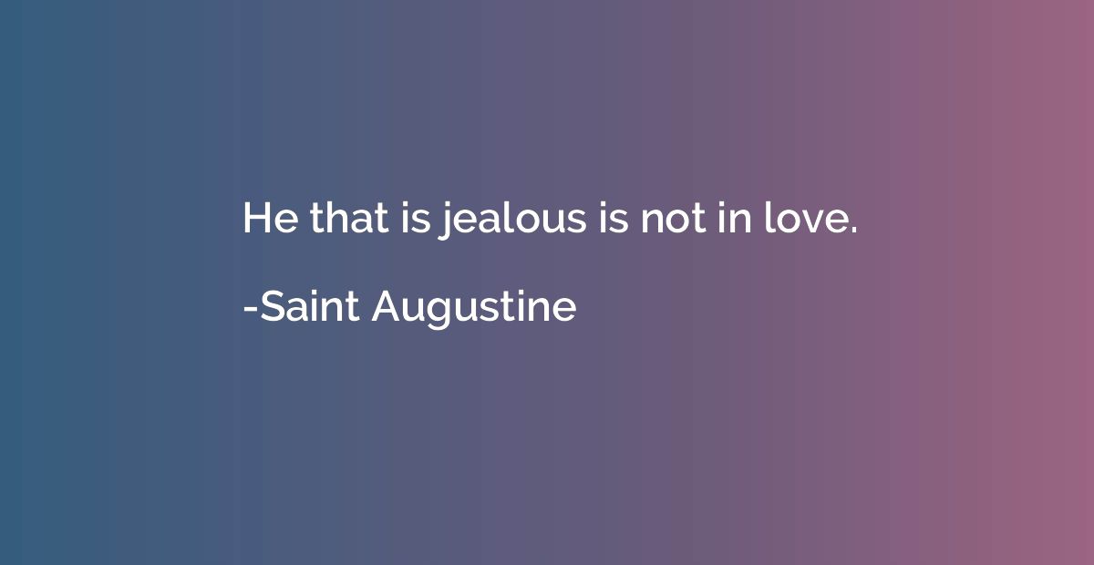 He that is jealous is not in love.