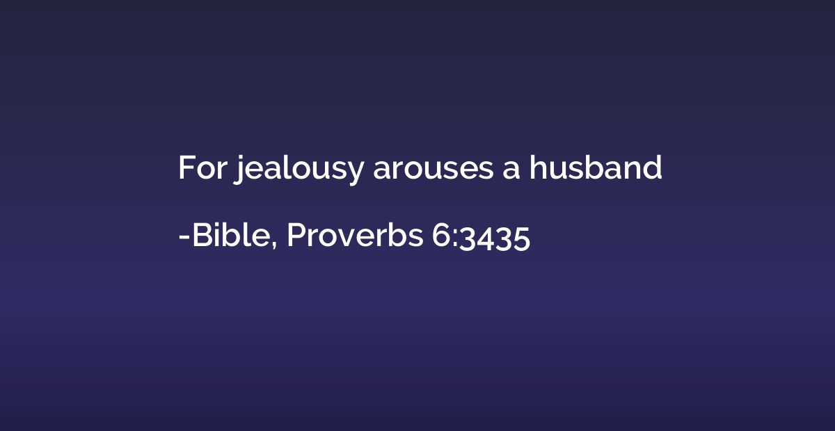 For jealousy arouses a husband