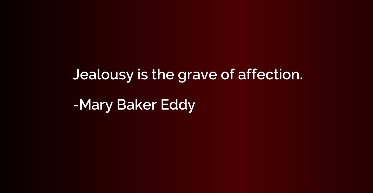 Jealousy is the grave of affection.
