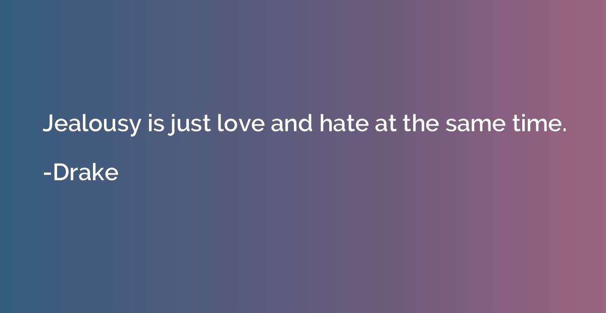 Jealousy is just love and hate at the same time.