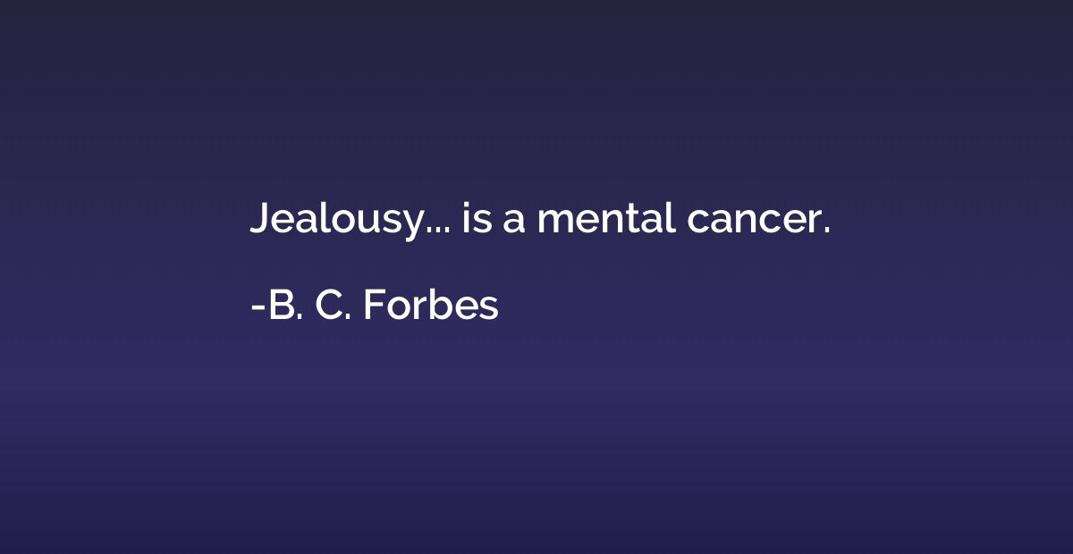 Jealousy... is a mental cancer.