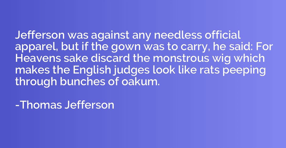 Jefferson was against any needless official apparel, but if 