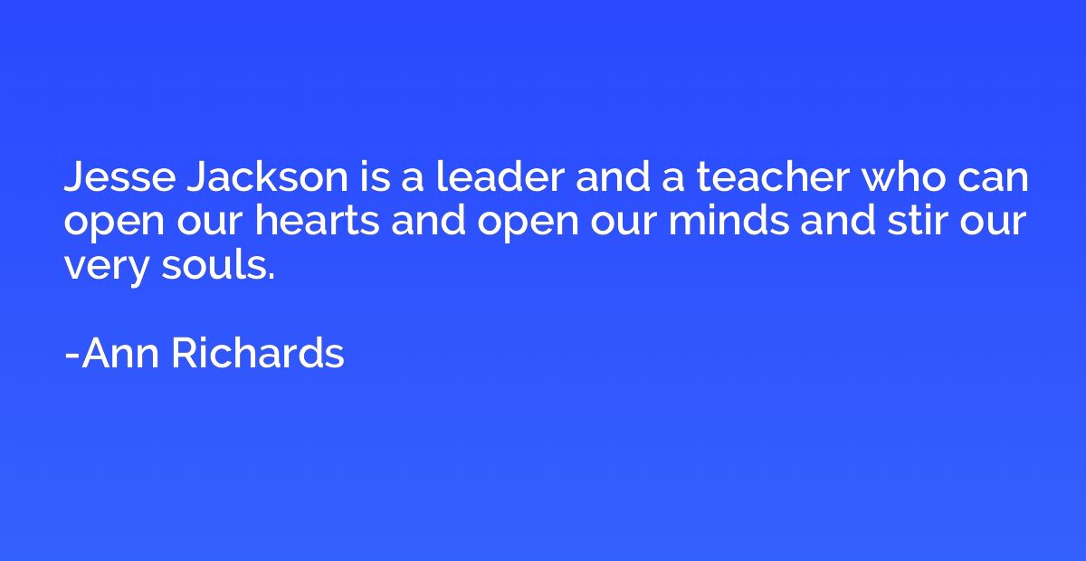 Jesse Jackson is a leader and a teacher who can open our hea