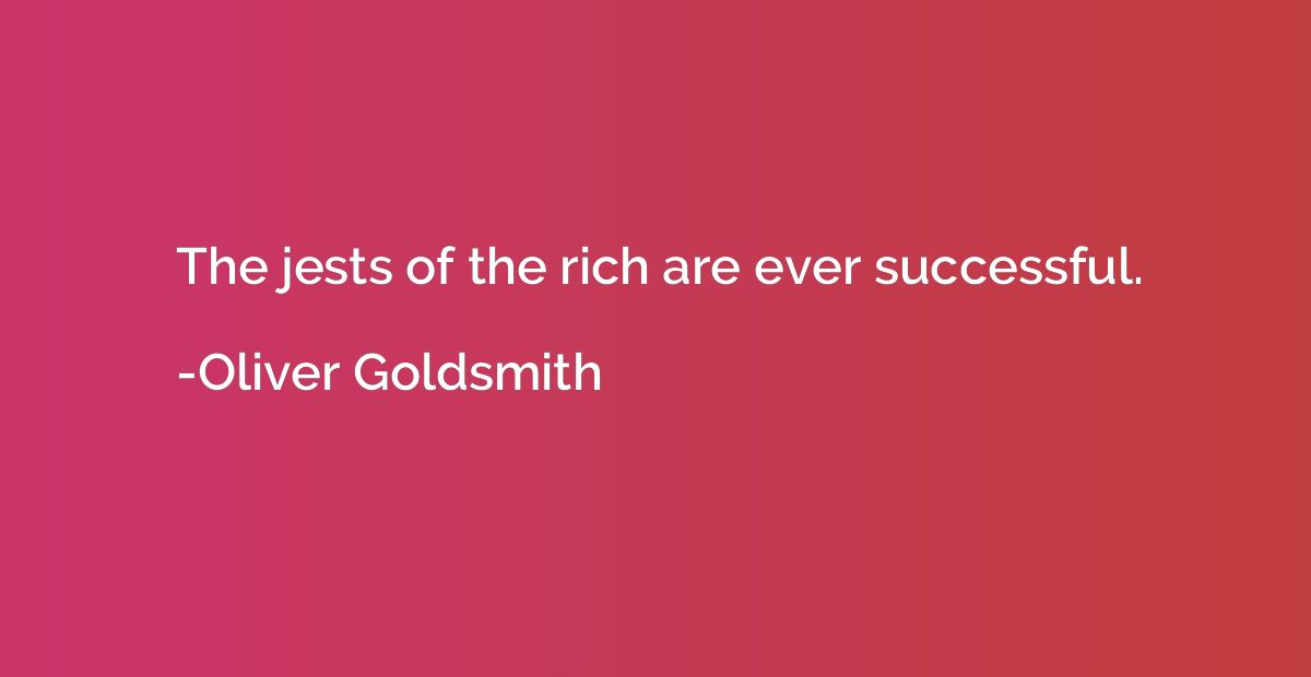 The jests of the rich are ever successful.