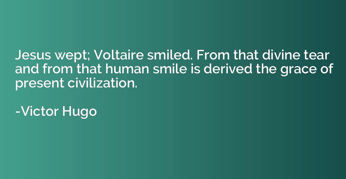 Jesus wept; Voltaire smiled. From that divine tear and from 