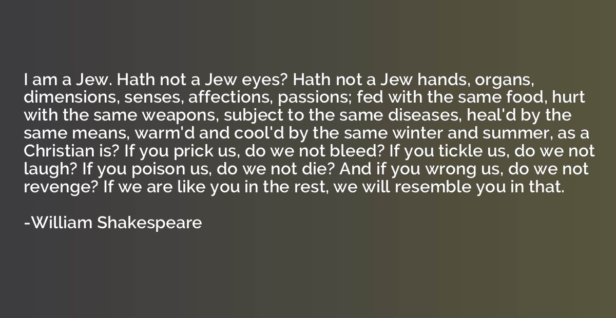 I am a Jew. Hath not a Jew eyes? Hath not a Jew hands, organ