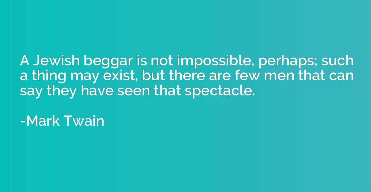 A Jewish beggar is not impossible, perhaps; such a thing may
