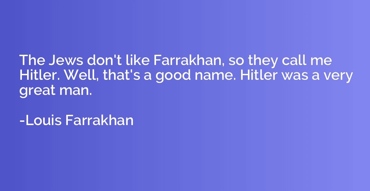 The Jews don't like Farrakhan, so they call me Hitler. Well,