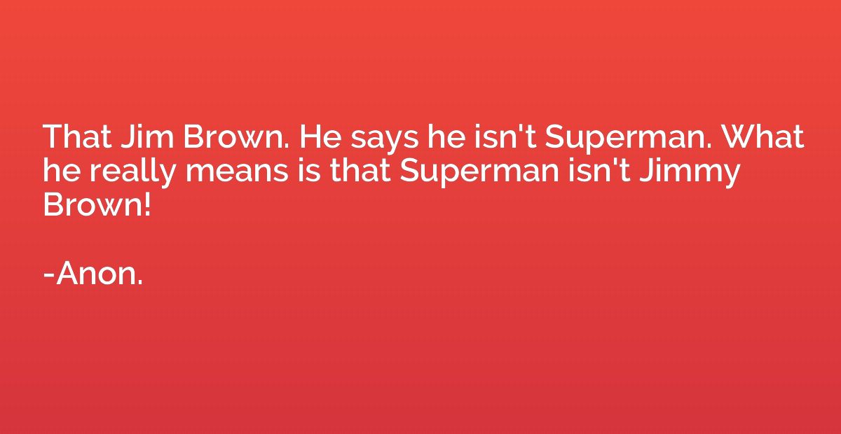 That Jim Brown. He says he isn't Superman. What he really me
