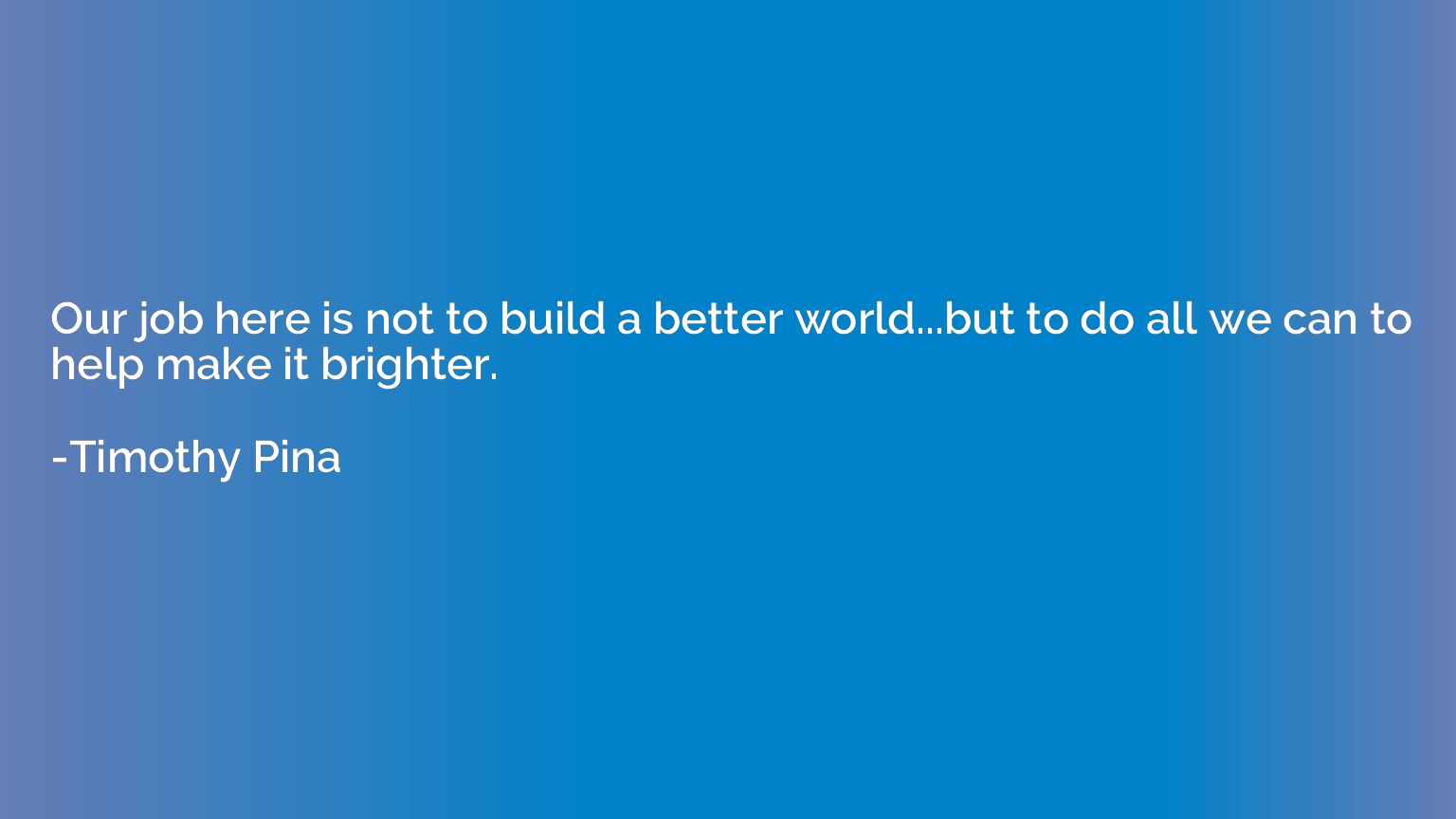 Our job here is not to build a better world...but to do all 