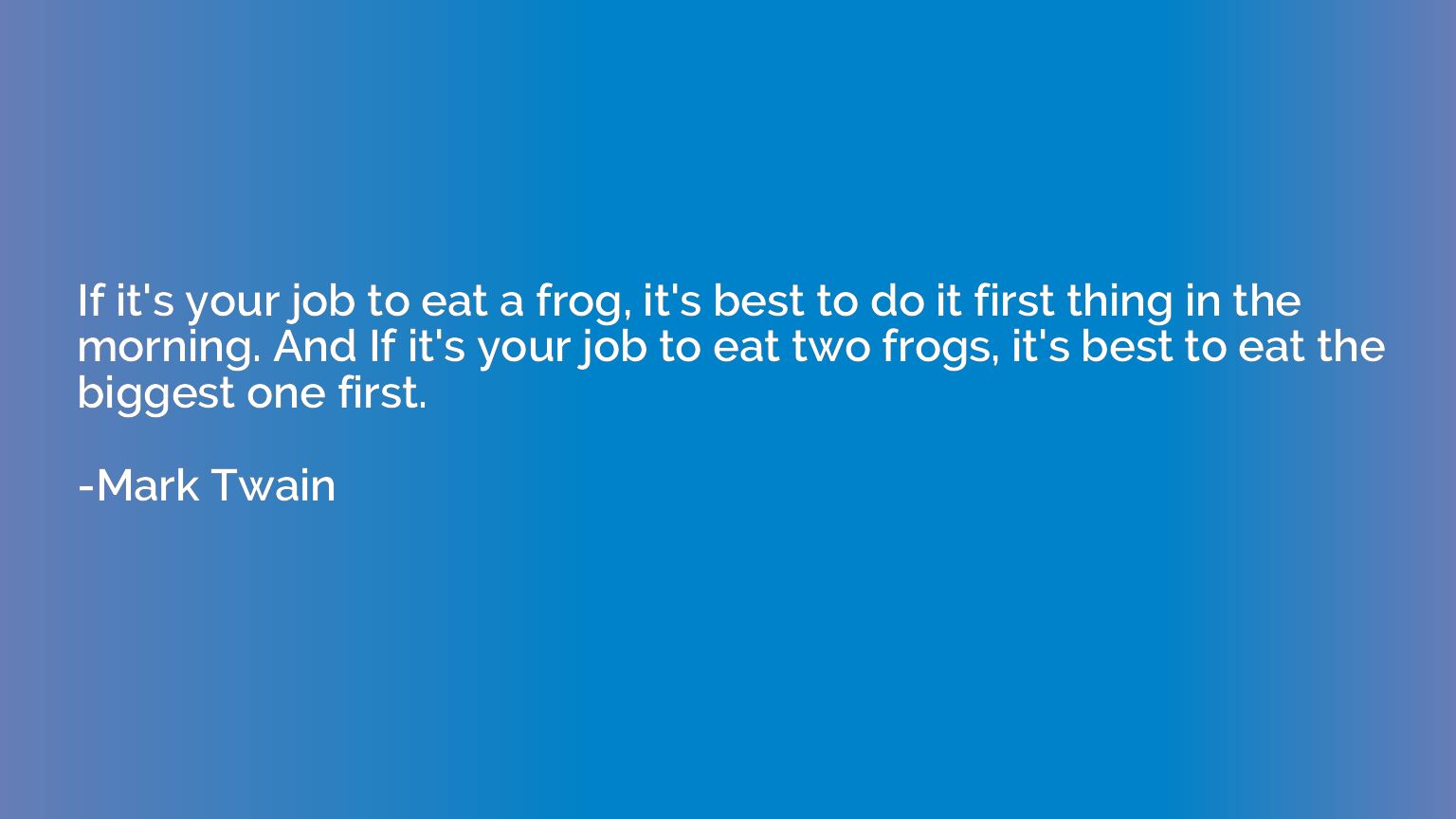 If it's your job to eat a frog, it's best to do it first thi