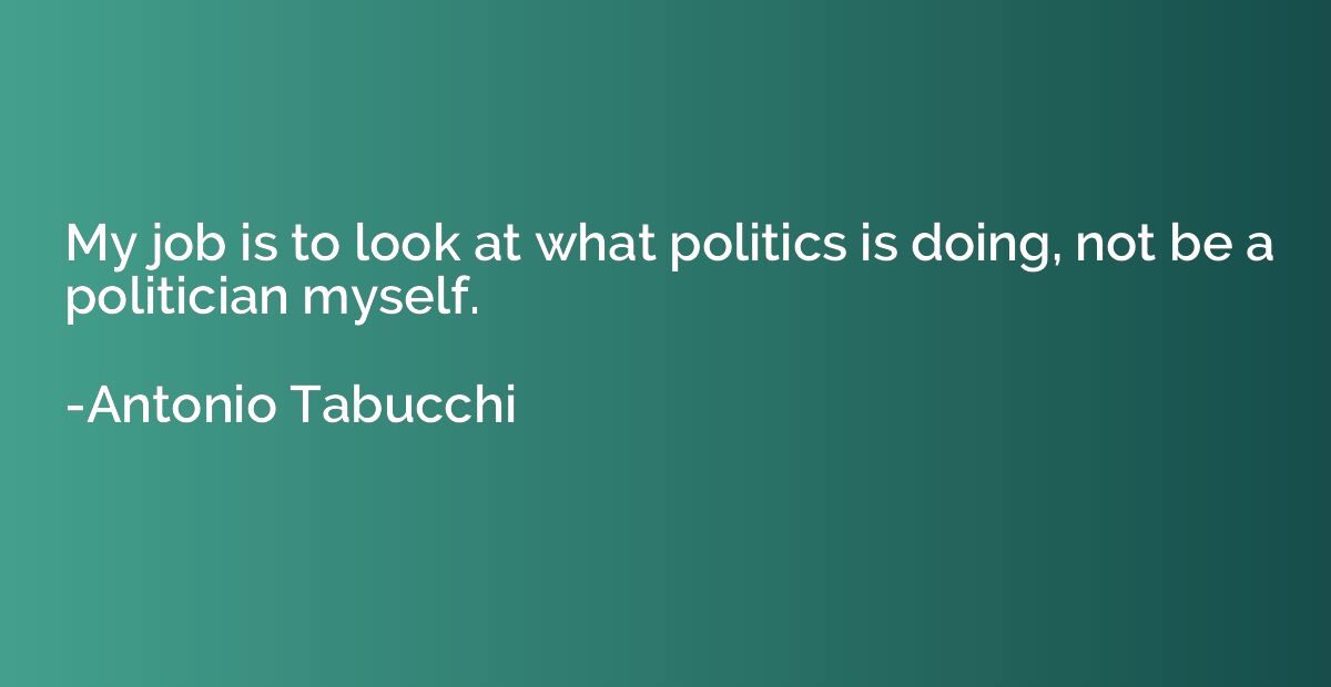 My job is to look at what politics is doing, not be a politi