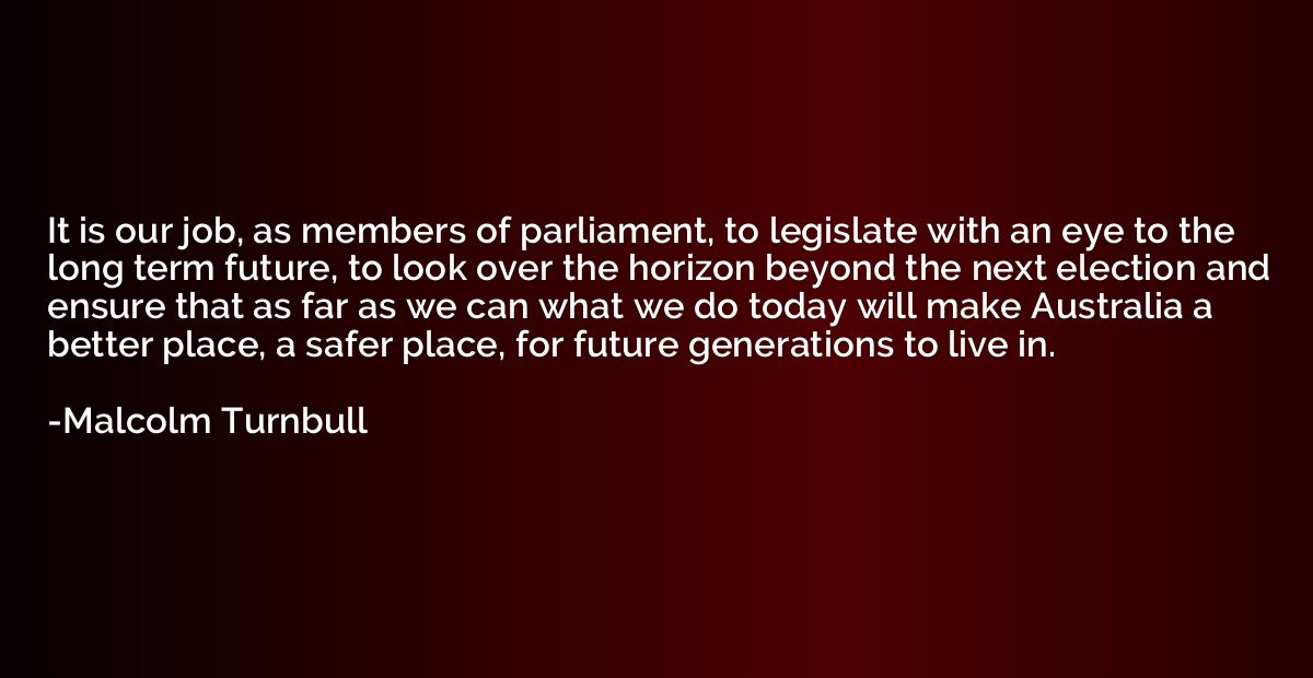 It is our job, as members of parliament, to legislate with a