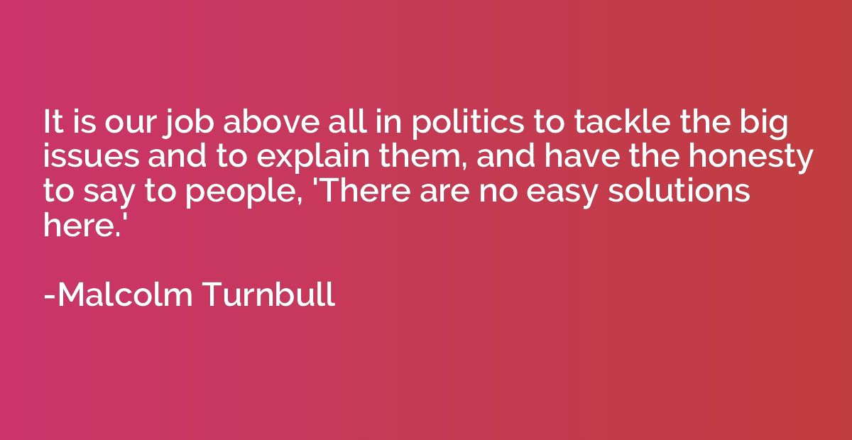 It is our job above all in politics to tackle the big issues
