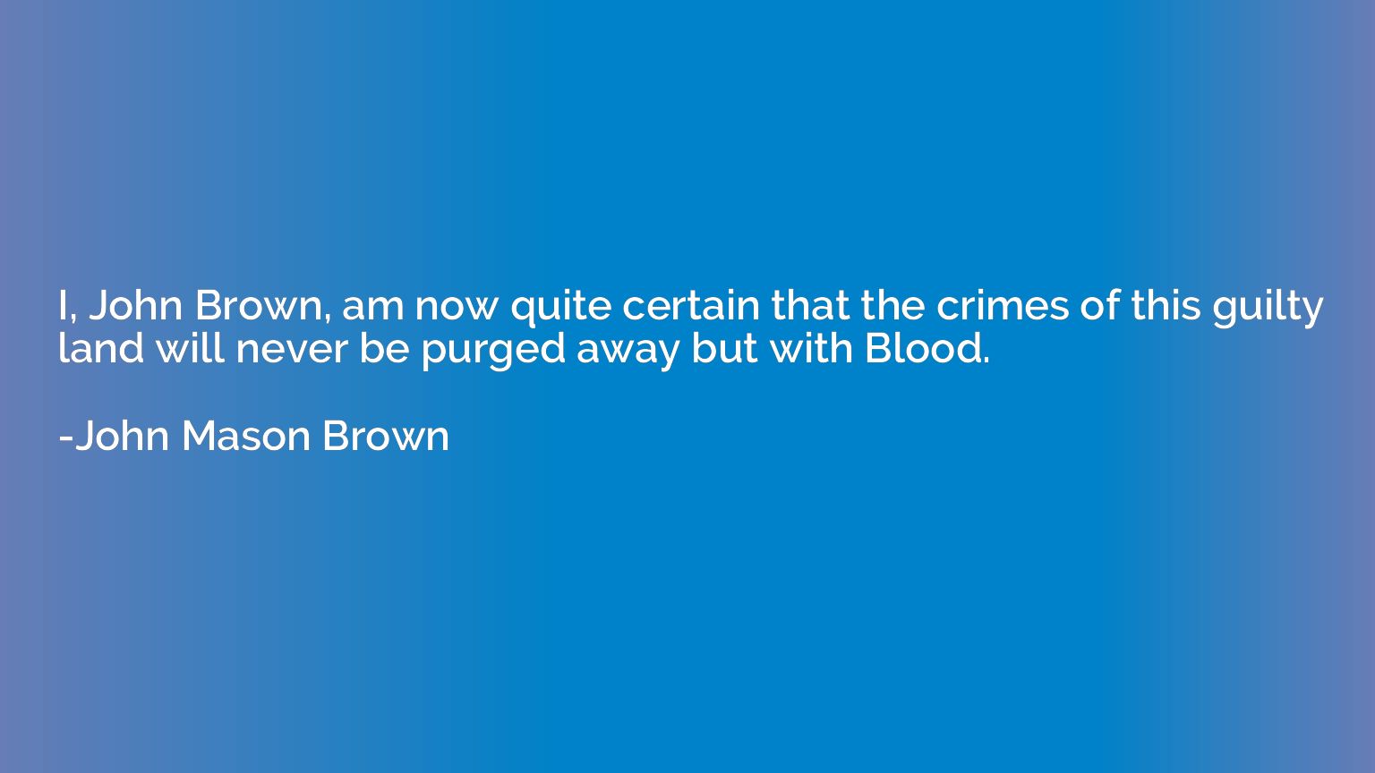 I, John Brown, am now quite certain that the crimes of this 