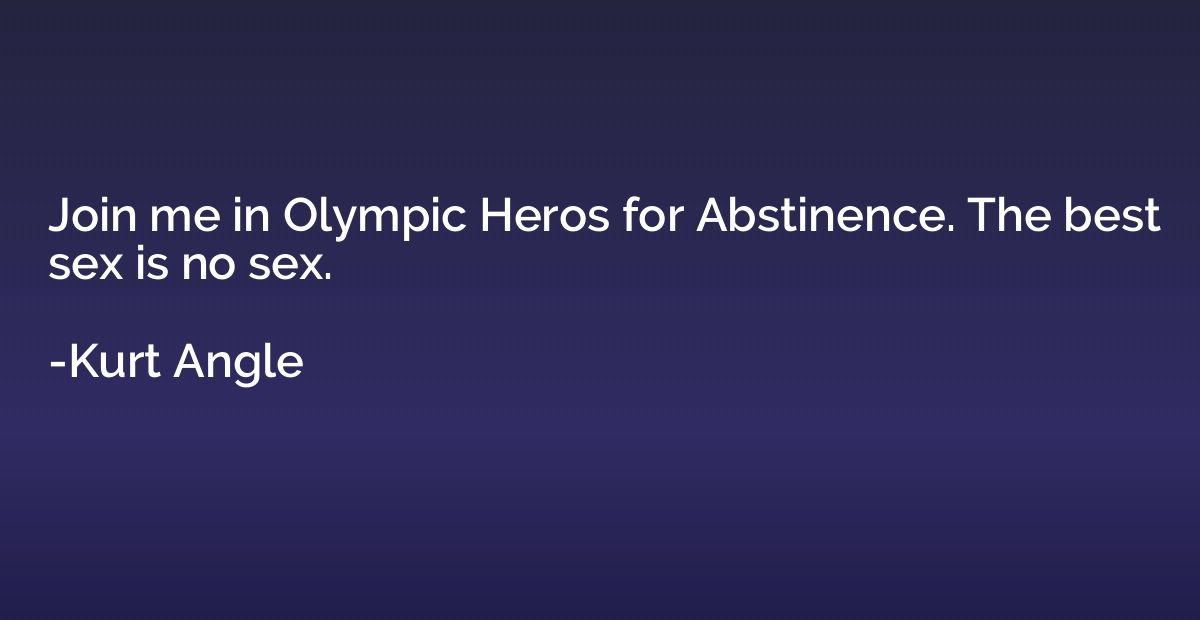 Join me in Olympic Heros for Abstinence. The best sex is no 