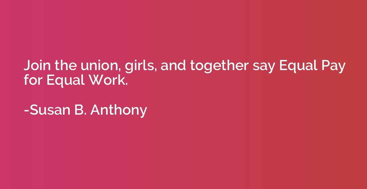 Join the union, girls, and together say Equal Pay for Equal 