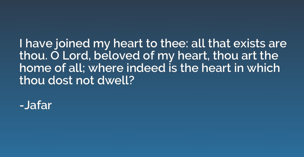 I have joined my heart to thee: all that exists are thou. O 