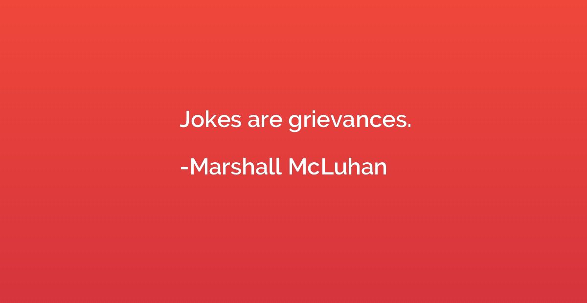 Jokes are grievances.