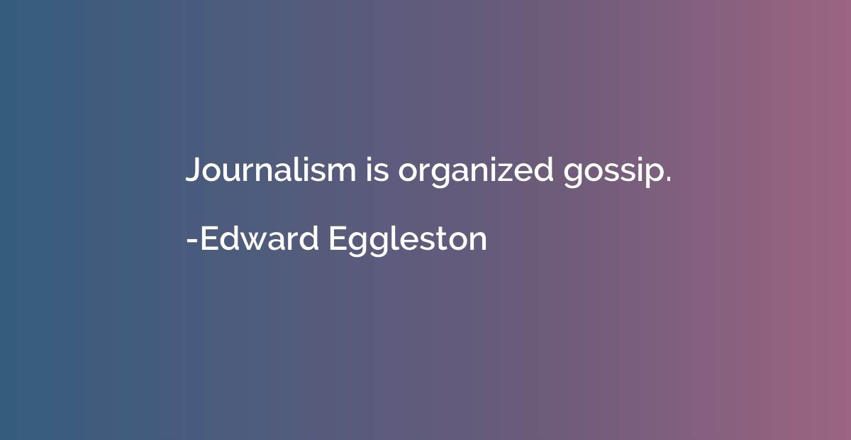 Journalism is organized gossip.