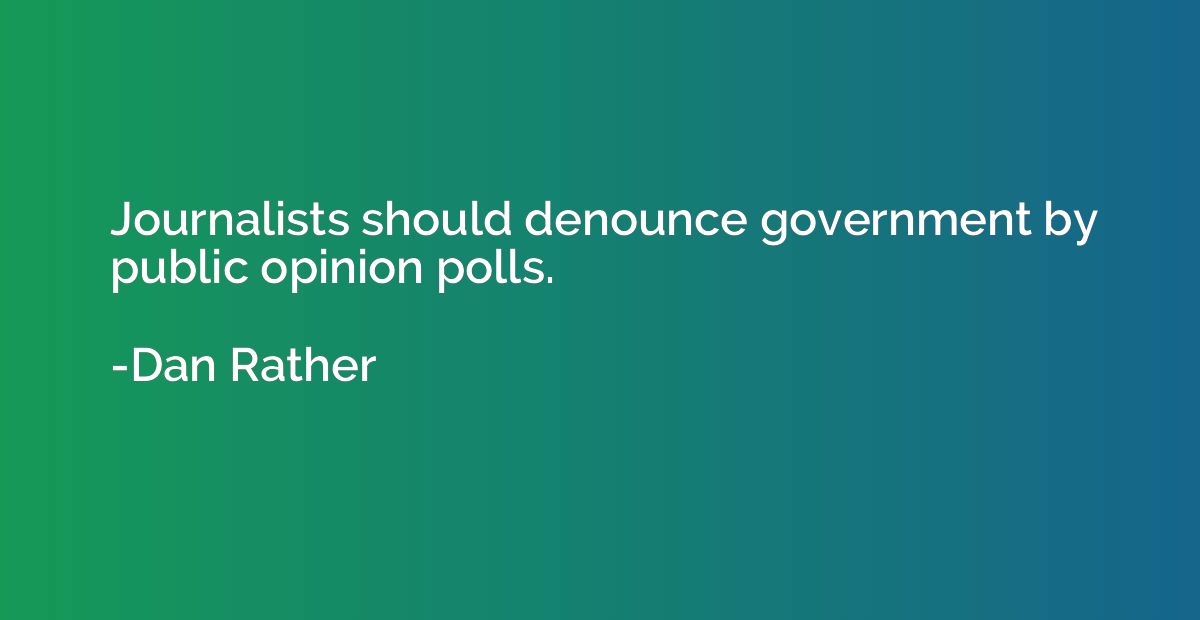 Journalists should denounce government by public opinion pol