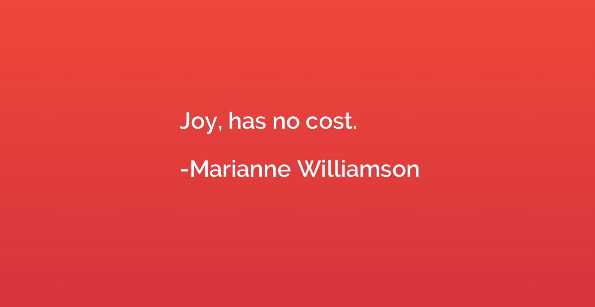 Joy, has no cost.