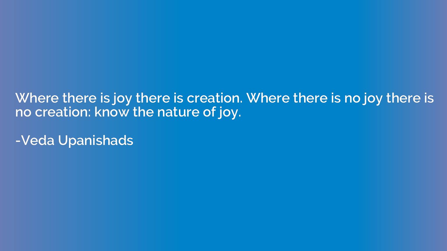 Where there is joy there is creation. Where there is no joy 