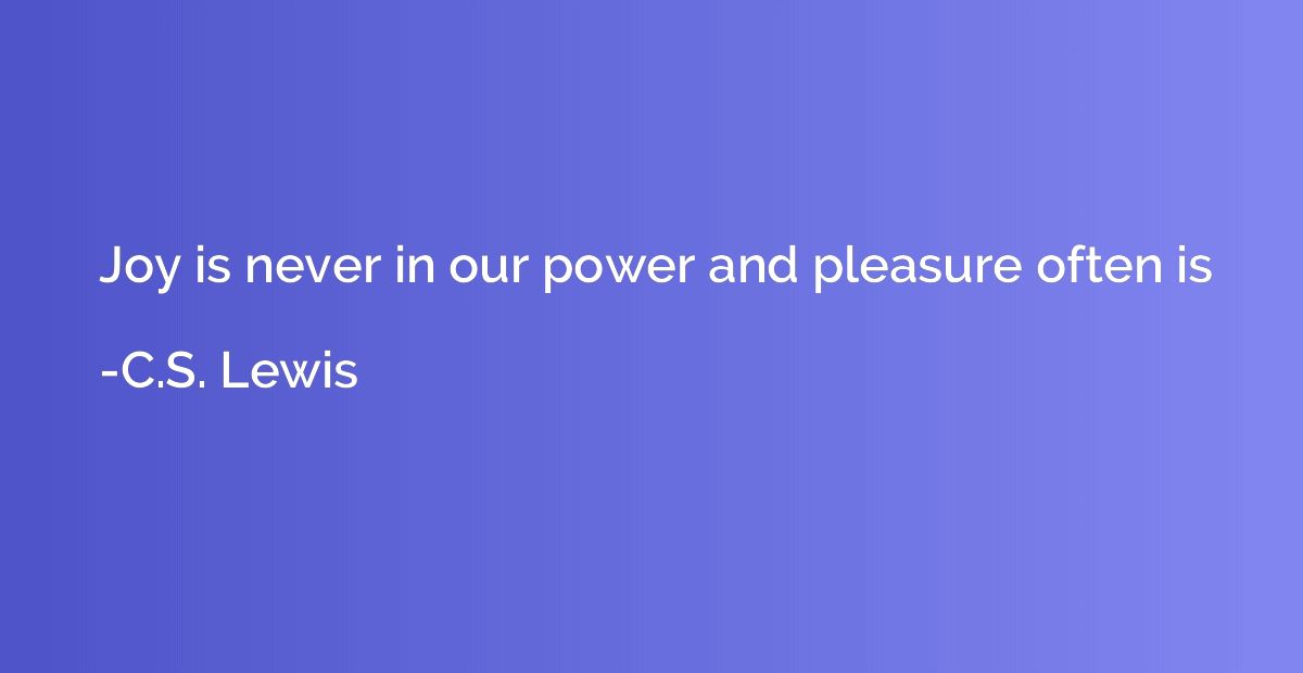 Joy is never in our power and pleasure often is