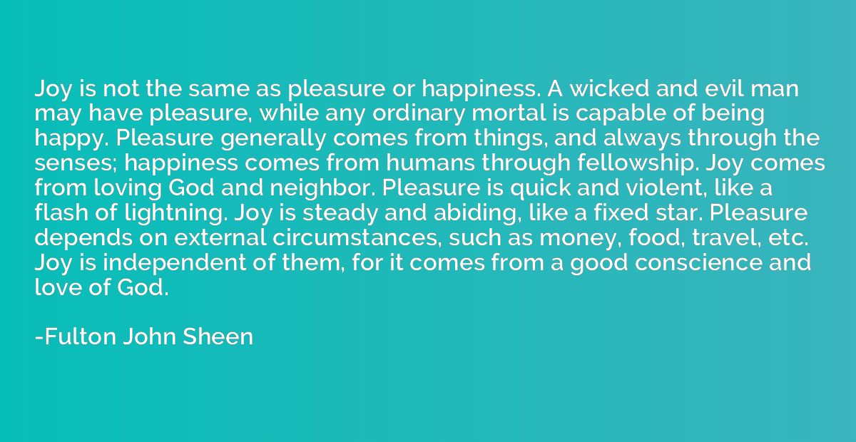 Joy is not the same as pleasure or happiness. A wicked and e