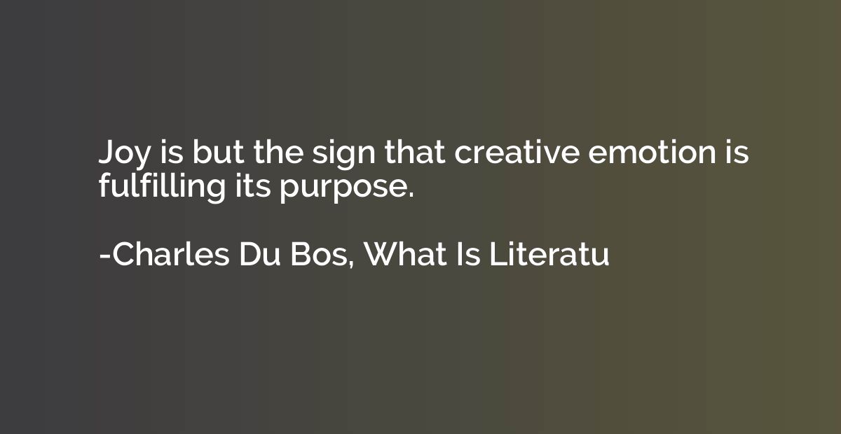 Joy is but the sign that creative emotion is fulfilling its 