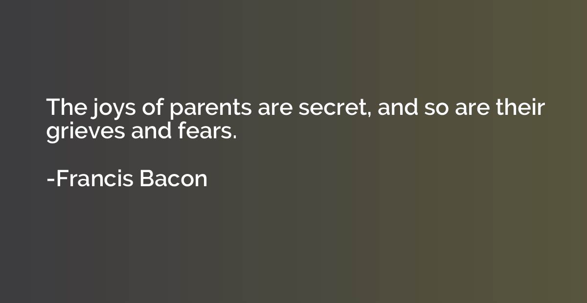 The joys of parents are secret, and so are their grieves and