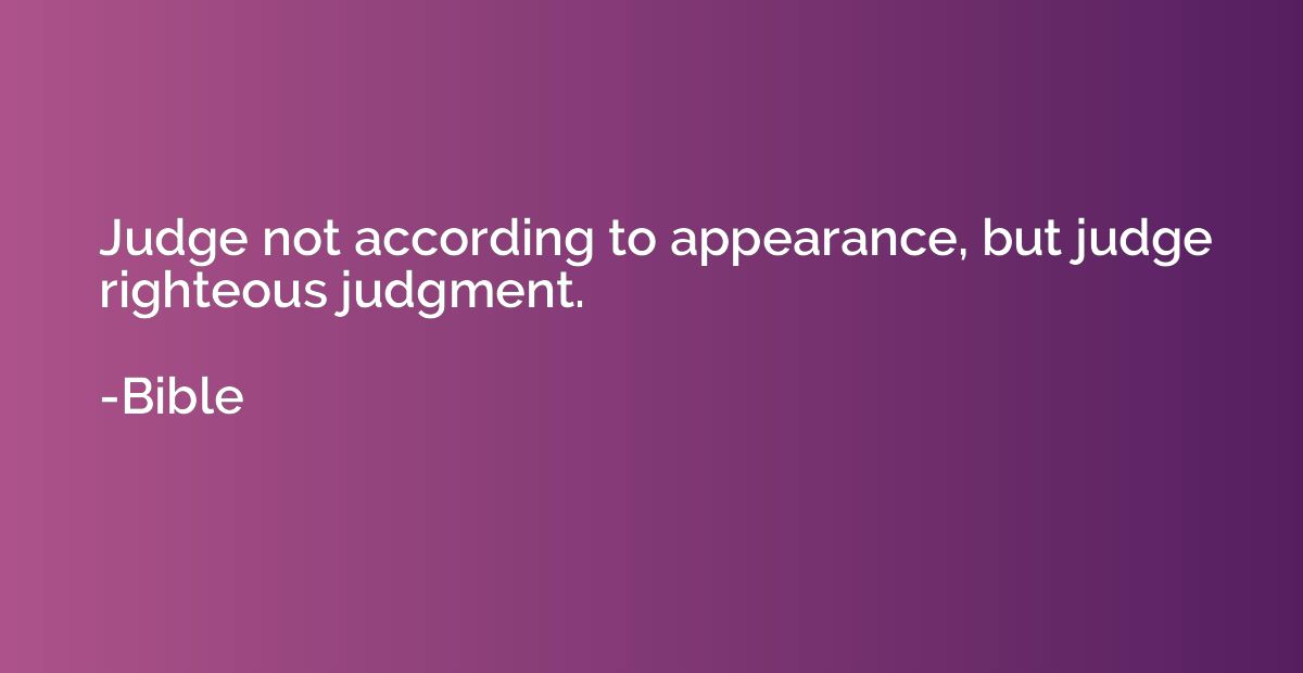 Judge not according to appearance, but judge righteous judgm