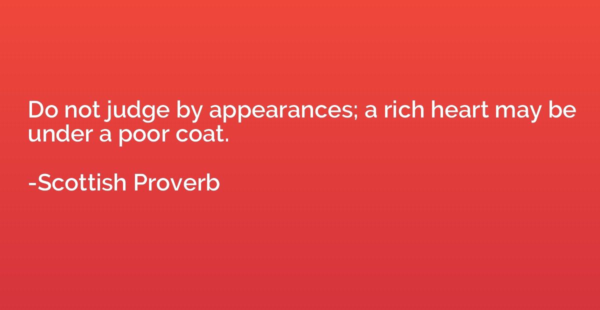 Do not judge by appearances; a rich heart may be under a poo