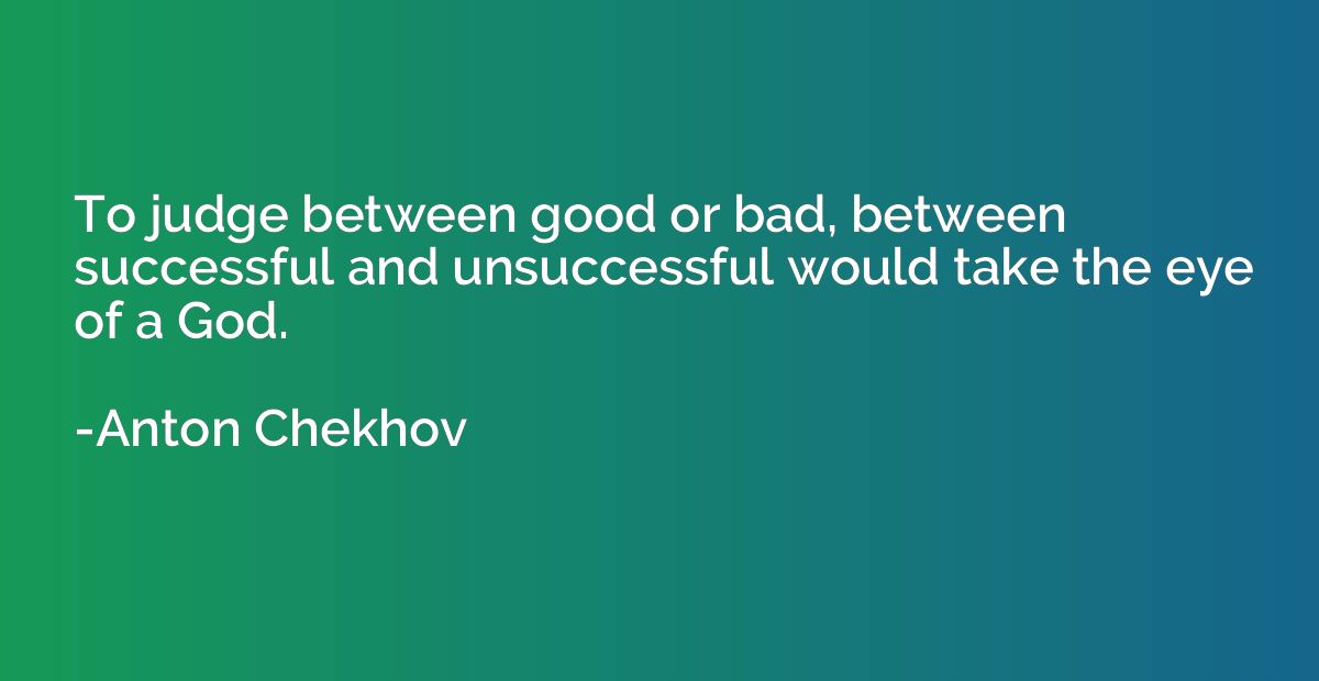 To judge between good or bad, between successful and unsucce