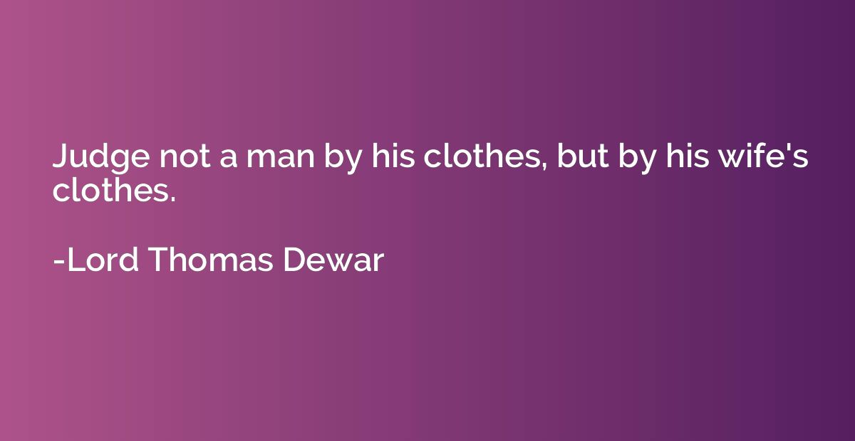 Judge not a man by his clothes, but by his wife's clothes.