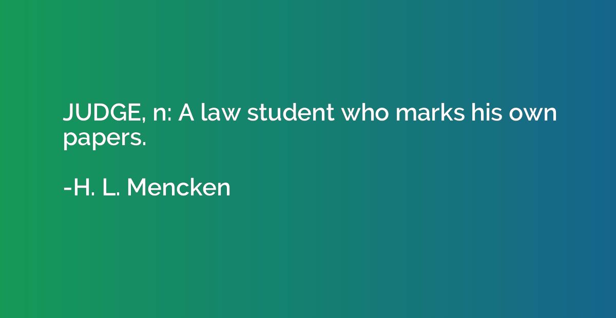 JUDGE, n: A law student who marks his own papers.