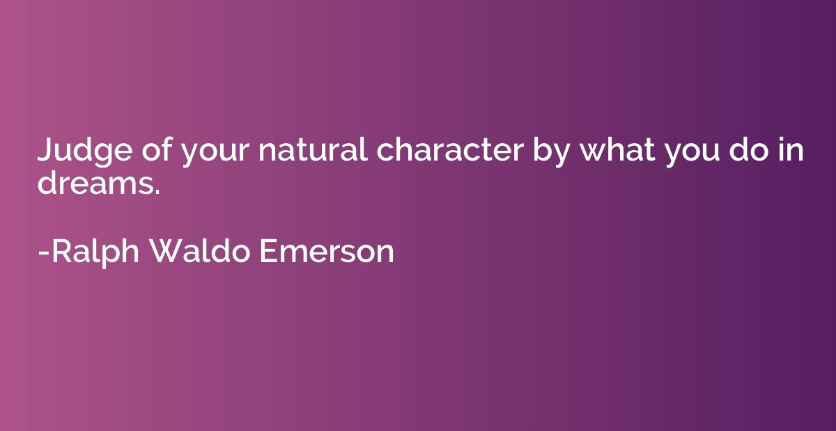 Judge of your natural character by what you do in dreams.