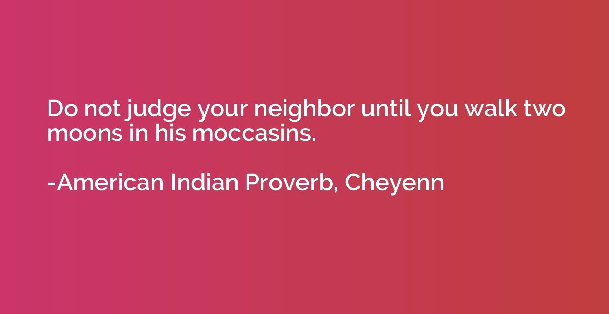 Do not judge your neighbor until you walk two moons in his m