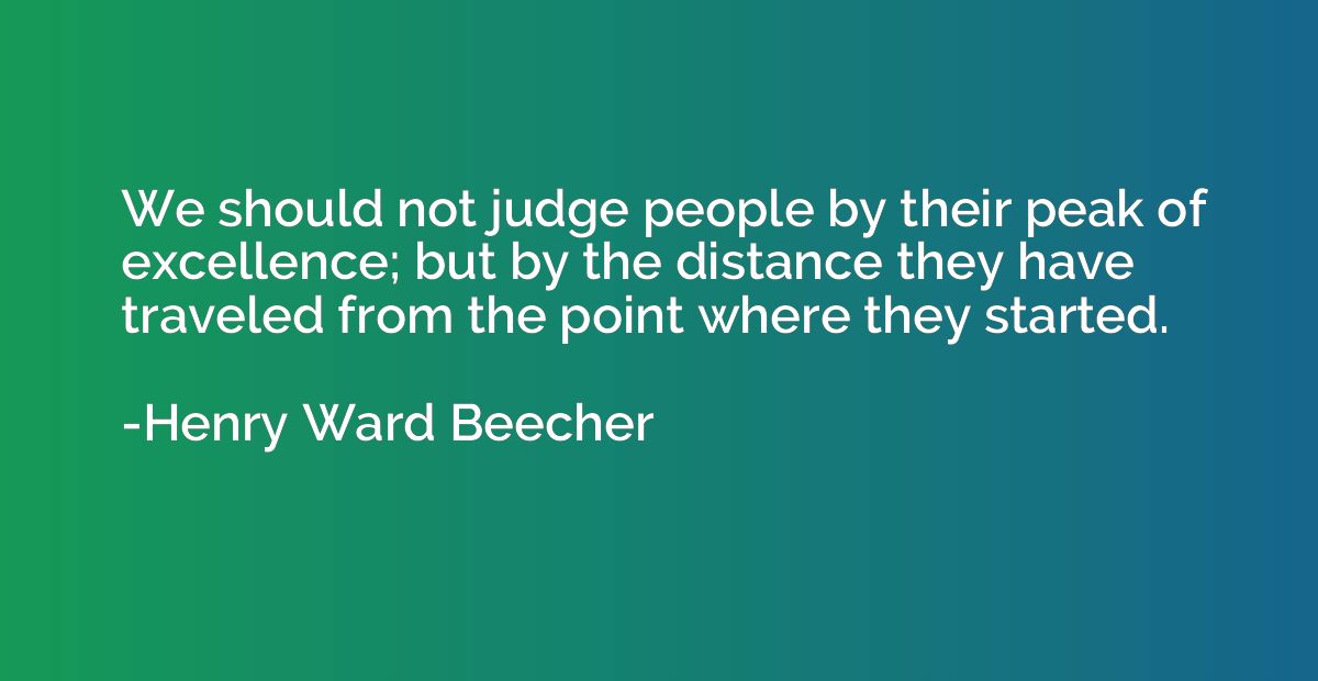 We should not judge people by their peak of excellence; but 
