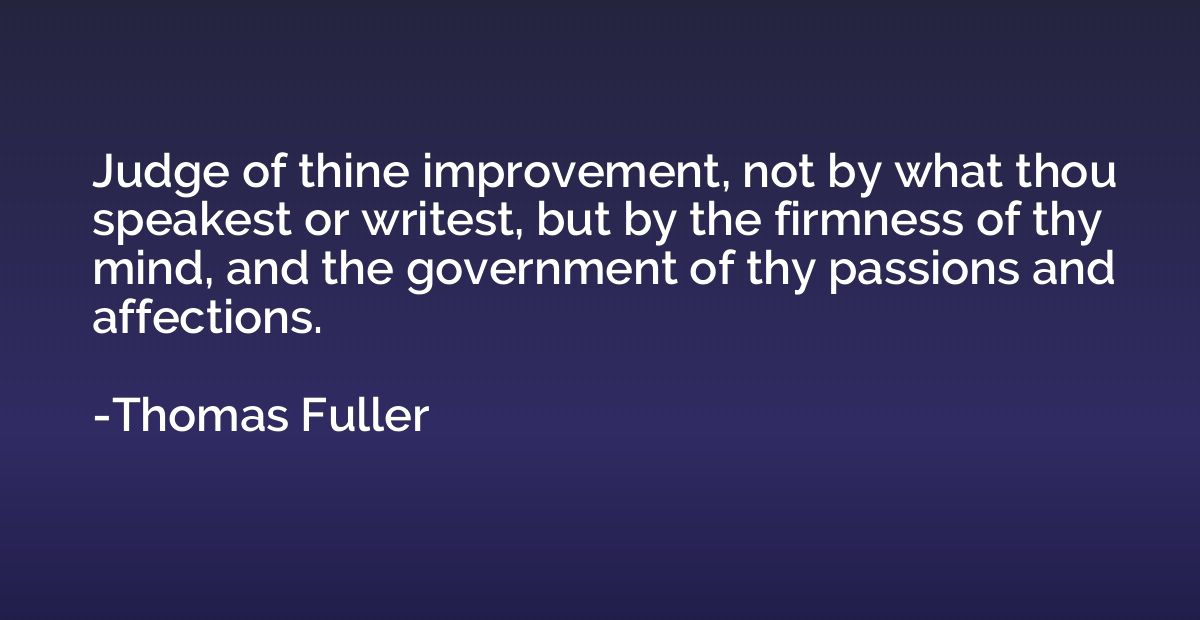 Judge of thine improvement, not by what thou speakest or wri